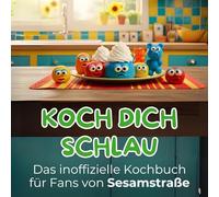 Koch dich schlau: Das inoffizielle Kochbuch für Fans von Sesamstraße. 40 Rezepte für jedes Kochlevel: schnell, lecker, einfach