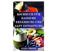 KOCHBUCH FÜR BASISCHE ERNÄHRUNG UND SAFT ENTGIFTUNG