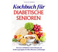 Kochbuch für diabetische Senioren: Gut essen mit Diabetes; Leckere Rezepte und Ernährungsratgeber für ältere Menschen und Einsteiger