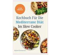 KOCHBUCH FÜR DIE MEDITERRANE DIÄT IM SLOW COOKER: Leckere, nahrhafte Rezepte und Speiseplan für Fitness, ein langes Leben und ein gesundes Leben