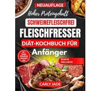 KOCHBUCH FÜR EINE PROTEINREICHE, SCHWEINEFLEISCHFREIE FLEISCHFRESSER-DIÄT FÜR ANFÄNGER: Kochanleitung mit köstlichen, einfachen rezepten mit wenig kohlenhydraten zum abnehmen und für mehr energie.