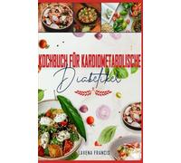 KOCHBUCH FÜR KARDIOMETABOLISCHE DIABETIKER: Nahrhafte, kohlenhydratarme und natriumarme Rezepte für Menschen mit Prädiabetes, Typ-2-Diabetes, für die Herzgesundheit und ein vitales Leben