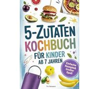 Kochbuch für Kinder ab 7 Jahren - Spielerisch Kochen lernen I 5 Zutaten: Einfache Rezepte & großer Spaß für kleine Köche. Perfektes Geschenk für Jungen & Mädchen