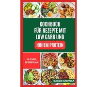 KOCHBUCH FÜR REZEPTE MIT LOW CARB UND HOHEM PROTEIN: Einfache, nährstoffreiche Mahlzeiten mit praktischen Richtlinien für Muskelaufbau und gesundes Leben