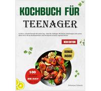 Kochbuch für Teenager: 100 einfache Schritt-für-Schritt-Rezepte (Super einfache Kochbücher für Teenager)