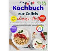 Kochbuch zur Colitis ulcerosa-Diät: Über 120 darmheilende Rezepte mit einem 2-wöchigen Speiseplan für Schub und Remission, Einkaufslisten und ... des Verdauungsgleichgewichts