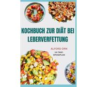 KOCHBUCH ZUR DIÄT BEI LEBERVERFETTUNG: Leckere und nahrhafte Low-Carb-Rezepte mit Ernährungsplan zur Kontrolle und Reduzierung der Leberfettansammlung