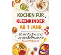 Kochen für Kleinkinder ab 1 Jahr - 80 einfache und gesunde Rezepte: Das praktische Kochbuch für Kleinkinder und entspannte Eltern - alltagstauglich, lecker und stressfrei
