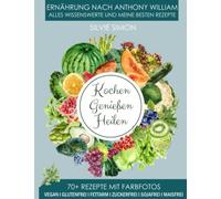 Kochen Genießen Heilen: Ernährung nach Anthony William. Alles Wissensewerte und meine besten Rezepte. 70+ Rezepte mit Farbfotos. Vegan, glutenfrei, fettarm, zuckerfrei, sojafrei, maisfrei.