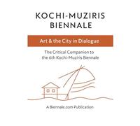 Kochi-Muziris Biennale: Art & the City in Dialogue: The Critical Companion to the 6th Kochi-Muziris Biennale
