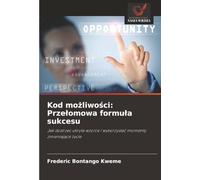 Kod możliwości: Przełomowa formuła sukcesu: Jak dostrzec ukryte wzorce i wykorzystać momenty zmieniające życie