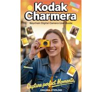 KODAK CHARMERA KEYCHAIN DIGITAL CAMERA USER GUIDE: Capture Perfect Moments - Essential Techniques for Instant Photography