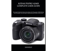 KODAK PIXPRO AZ405 COMPLETE USER GUIDE: The Essential Handbook for Setup, Camera Modes, Zoom Photography, Wildlife Shooting, Travel Photography, Video ... Troubleshooting, and Everyday Camera Success