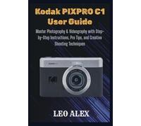 Kodak PIXPRO C1 User Guide: Master Photography & Videography with Step-by-Step Instructions, Pro Tips, and Creative Shooting Techniques
