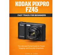 KODAK PIXPRO FZ45 FAST TRACK FOR BEGINNERS: The Ultimate Pocket Guide for Travel, Vlogging, and Everyday Snapshots