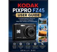 KODAK PIXPRO FZ45 User Guide: A Complete Beginner’s Manual for Camera Setup, Photography, 1080p Video, Settings, and Troubleshooting.