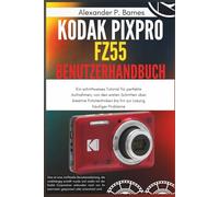 KODAK PIXPRO FZ55 Benutzerhandbuch: Ein schrittweises Tutorial für perfekte Aufnahmen, von den ersten Schritten über kreative Fototechniken bis hin zur Lösung häufiger Probleme