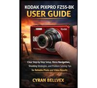 KODAK PIXPRO FZ55-BK USER GUIDE: Clear Step-by-Step Setup, Menu Navigation, Shooting Strategies, and Problem- Solving Tips for Reliable Photo and Video Results