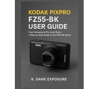 KODAK PIXPRO FZ55-BK USER GUIDE: From Unboxing to Pro-Level Shots-A Step-by-Step Guide for the FZ55-BK Owner