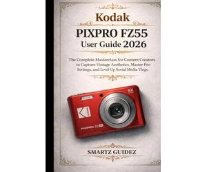 Kodak PIXPRO FZ55 User Guide 2026: The Complete Masterclass for Content Creators to Capture Vintage Aesthetics, Master Pro Settings, and Level Up Social Media Vlogs.