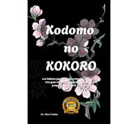 KODOMO NO KOKORO: Los hábitos japoneses que transforman tu vida: Una guía científica y práctica para vivir con propósito, disciplina y armonía