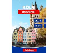 Köln Reiseführer 2025-2026: Entdecken Sie Deutschlands Rheinstadt mit Dom, Museen, Essen, Märkten und lokaler Kultur