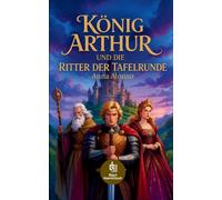 König Arthur und die Ritter der Tafelrunde: Die größten Legenden über Excalibur, Merlin, Lancelot und Camelot