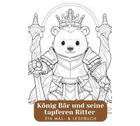König Bär und seine tapferen Ritter - Ein Mal- & Lesebuch. Ritter Löwe, König Bär & Co. - Ein kreatives Buch zum Ausmalen & Lesen. Mut, Magie & ... Ein Abenteuer für kleine & große Künstler