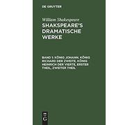 König Johann. König Richard Der Zweite. König Heinrich Der Vierte, Erster Theil, Zweiter Theil