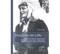 Königinnen Der Lüfte: Biographien Berühmter Fliegerinnen Wie Elly Beinhorn, Hanna Reitsch, Amelia Earhart, Jacqueline Auriol Und Valentina Tereschkowa