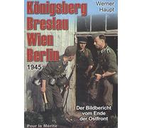 Königsberg, Breslau, Wien, Berlin 1945: Der Bildbericht vom Ende der Ostfront - Haupt, Werner