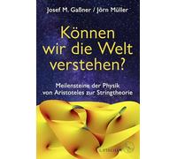 Können wir die Welt verstehen?: Meilensteine der Physik von Aristoteles zur Stringtheorie