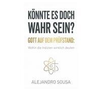 Könnte Es Doch Wahr Sein?: Gott auf dem Prüfstand: Wohin die Indizien wirklich deuten