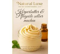 Körperbutter & Pflegeöle selber machen: Naturkosmetik zum Anrühren für jeden Hauttyp - mit DIY-Rezepten, Geschenkideen & verwöhnender Pflege zum Anbeißen, Natur pur für Körper, Seele & Haut