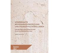 Körperhafte Bewegungsvorstellung und figuratives Modellieren: Ein Beitrag zur Didaktik des plastischen Gestaltens