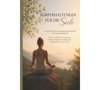 Körperhaltungen für die Seele - 30 Yoga-Positionen für Körper, Nervensystem und innere Verbindung: Mit Wirkung, Affirmationen, Atemimpulsen und Reflexionsfragen