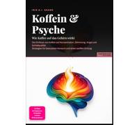 Koffein & Psyche: Wie Kaffee auf das Gehirn wirkt: Der Einfluss von Koffein auf Konzentration, Stimmung, Angst und Schlafqualität. Strategien für bewussten Konsum und einen sanften Entzug.