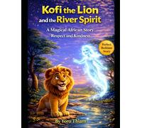 Kofi The Lion and The River Spirit: A Magical African Bedtime Story About Respect, Kindness, and Protecting Nature (Ages 4-8)