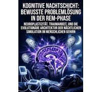 Kognitive Nachtschicht: Bewusste Problemlösung in der REM-Phase: Neuroplastizität, Traumarbeit, und die evolutionäre Architektur der nächtlichen Simulation im menschlichen Gehirn