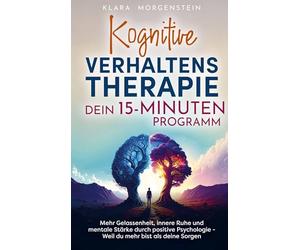 Kognitive Verhaltenstherapie - Dein 15 Minuten Programm: Mehr Gelassenheit, innere Ruhe und mentale Stärke durch positive Psychologie - Weil du mehr bist als deine Sorgen