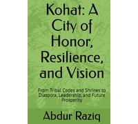 Kohat: A City of Honor, Resilience, and Vision: From Tribal Codes and Shrines to Diaspora, Leadership, and Future Prosperity