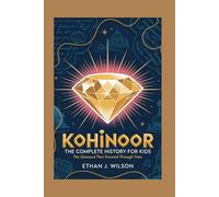 KOHINOOR: The Complete History for Kids: The Diamond That Traveled Through Time