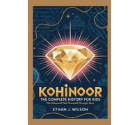 KOHINOOR: The Complete History for Kids: The Diamond That Traveled Through Time