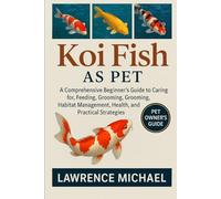 KOI FISH: A Comprehensive Beginner’s Guide to Caring for, Feeding, Breeding, Grooming, Habitat Management, Health, and Practical Strategies"
