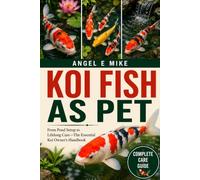 KOI FISH AS PET: From Pond Setup to Lifelong Care-The Essential Koi Owner’s Handbook