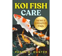 KOI FISH CARE: The Complete Guide To Raising Vibrant Koi Fish And Building A Thriving Pond Ecosystem: Expert Tips On Feeding, Health, Breeding, Behavior, Water Quality, And Year-Round Care