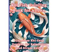 Koi Fish Coloring Book for Adults Japanese Koi Carp Designs for Relaxation and Stress Relief: Intricate Koi Carp Illustrations for Mindful Relaxation, Stress Relief, and Creative Expression