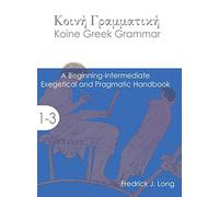 Koine Greek Grammar: A Beginning-Intermediate Exegetical and Pragmatic Handbook