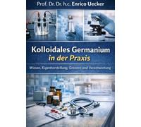 „Kolloidales Germanium in der Praxis - Wissen, Eigenherstellung, Grenzen und Verantwortung“: Struktur, Herstellung und bewusster Umgang