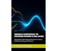 Kolmogorov-Arnold Networks: The Interpretable Revolution in Deep Learning: Beyond MLPs: Spline-Based Architectures for Science, Symbolic Reasoning, and Efficient AI